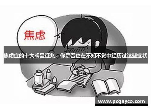 焦虑症的十大明显征兆，你是否也在不知不觉中经历过这些症状