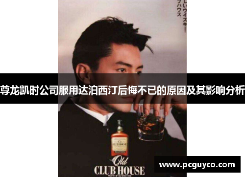 尊龙凯时公司服用达泊西汀后悔不已的原因及其影响分析