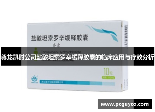 尊龙凯时公司盐酸坦索罗辛缓释胶囊的临床应用与疗效分析 尊龙凯时公司盐酸坦索罗辛缓释胶囊的临床应用与疗效分析