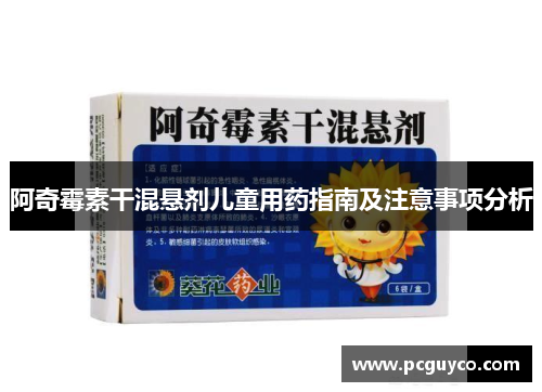 阿奇霉素干混悬剂儿童用药指南及注意事项分析