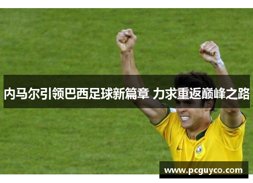 内马尔引领巴西足球新篇章 力求重返巅峰之路