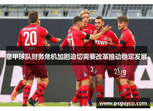 意甲球队财务危机加剧迫切需要改革推动稳定发展